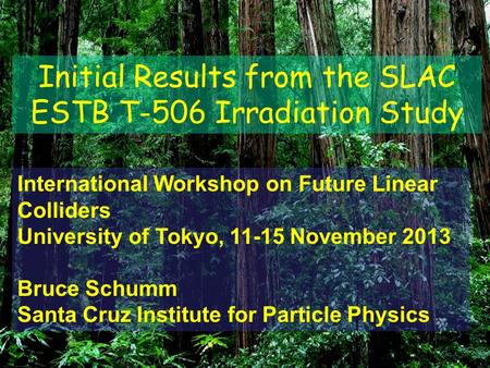 Initial Results from the SLAC ESTB T-506 Irradiation Study International Workshop on Future Linear Colliders University of Tokyo, 11-15 November 2013 Bruce.