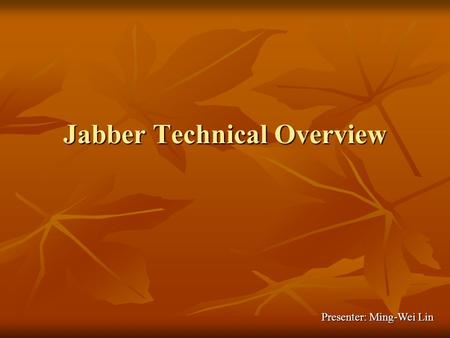 Jabber Technical Overview Presenter: Ming-Wei Lin.