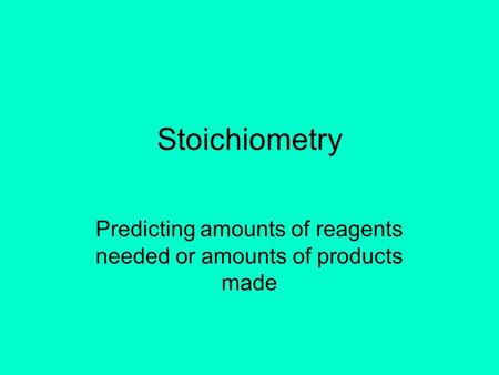 Stoichiometry Predicting amounts of reagents needed or amounts of products made.