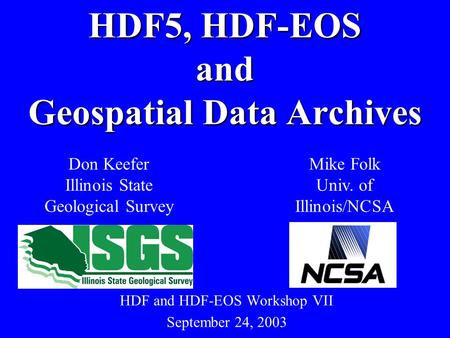 HDF and HDF-EOS Workshop VII September 24, 2003 HDF5, HDF-EOS and Geospatial Data Archives Don Keefer Illinois State Geological Survey Mike Folk Univ.