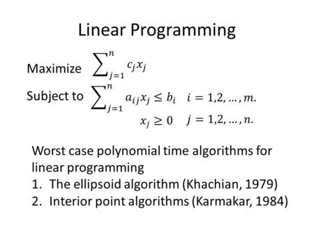 Linear Programming Maximize Subject to Worst case polynomial time algorithms for linear programming 1.The ellipsoid algorithm (Khachian, 1979) 2.Interior.