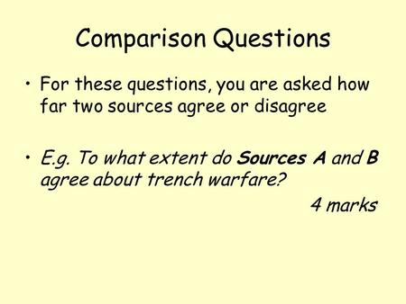 Comparison Questions For these questions, you are asked how far two sources agree or disagree E.g. To what extent do Sources A and B agree about trench.