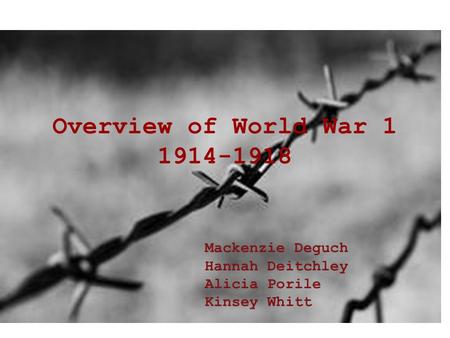 Overview of World War 1 1914-1918 Mackenzie Deguch Hannah Deitchley Alicia Porile Kinsey Whitt.