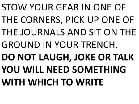 STOW YOUR GEAR IN ONE OF THE CORNERS, PICK UP ONE OF THE JOURNALS AND SIT ON THE GROUND IN YOUR TRENCH. DO NOT LAUGH, JOKE OR TALK YOU WILL NEED SOMETHING.