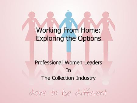 Prepared Exclusively for Women’s Network Working From Home: Exploring the Options Professional Women Leaders In The Collection Industry.