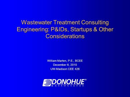 Wastewater Treatment Consulting Engineering: P&IDs, Startups & Other Considerations William Marten, P.E., BCEE December 6, 2010 UW-Madison CEE 426 ®