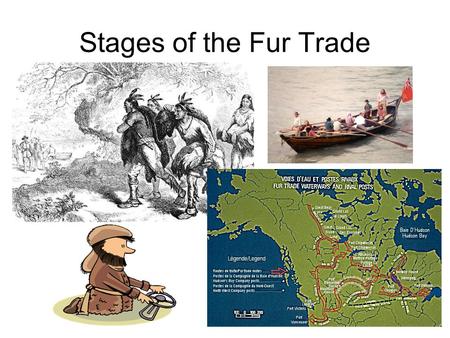 Stages of the Fur Trade. 1497 Cabot discovers cod fishery 1534 Cartier claims Gulf of St. Lawrence for France – meets natives who want to trade furs for.