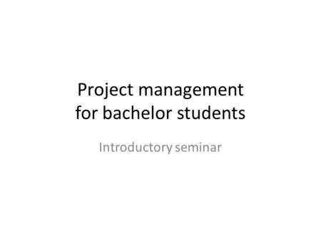 Project management for bachelor students Introductory seminar.