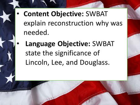 Content Objective: SWBAT explain reconstruction why was needed. Language Objective: SWBAT state the significance of Lincoln, Lee, and Douglass.