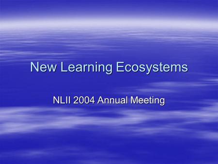 New Learning Ecosystems NLII 2004 Annual Meeting.