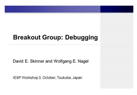 Breakout Group: Debugging David E. Skinner and Wolfgang E. Nagel IESP Workshop 3, October, Tsukuba, Japan.