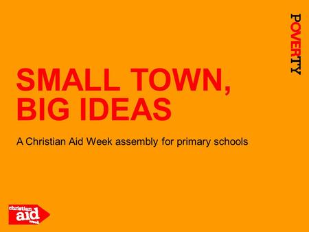 SMALL TOWN, BIG IDEAS A Christian Aid Week assembly for primary schools.