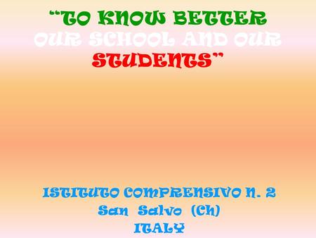 “TO KNOW BETTER OUR SCHOOL AND OUR STUDENTS” ISTITUTO COMPRENSIVO N. 2 San Salvo (Ch) ITALY.