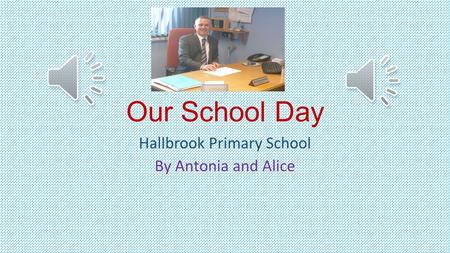 Our School Day Hallbrook Primary School By Antonia and Alice.