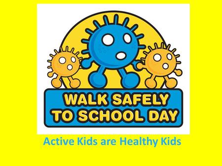 Active Kids are Healthy Kids. Why it’s good to walk to School? It’s a healthier alternative than driving It’s good for the environment It’s fun – you.