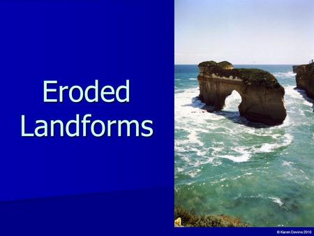 Eroded Landforms © Karen Devine 2010 Erosive Processes The sea’s erosive action can be caused by: The sea’s erosive action can be caused by: a) Hydraulic.