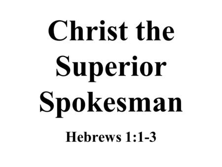 Christ the Superior Spokesman Hebrews 1:1-3. The Epistle to the Hebrews It could well be titled, “Christ is Superior” –Some Hebrew brethren were apparently.