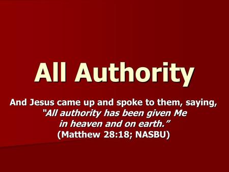 All Authority And Jesus came up and spoke to them, saying, “All authority has been given Me in heaven and on earth.” (Matthew 28:18; NASBU)