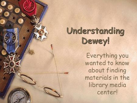 Understanding Dewey! Everything you wanted to know about finding materials in the library media center!