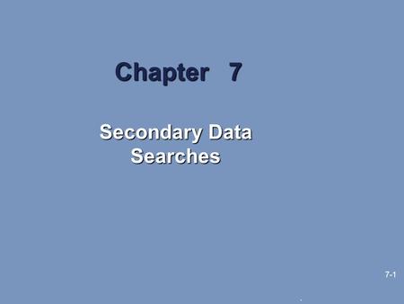 . 7-1 Chapter 7 Secondary Data Searches. 7-2 Learning Objectives The purpose and process of exploratory research Two types and three levels of management.