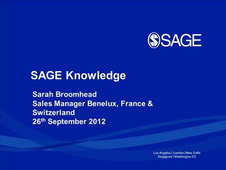 Los Angeles | London | New Delhi Singapore | Washington DC SAGE Knowledge Sarah Broomhead Sales Manager Benelux, France & Switzerland 26 th September 2012.