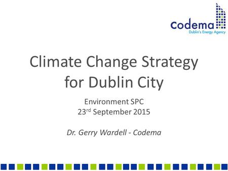 Climate Change Strategy for Dublin City Environment SPC 23 rd September 2015 Dr. Gerry Wardell - Codema.