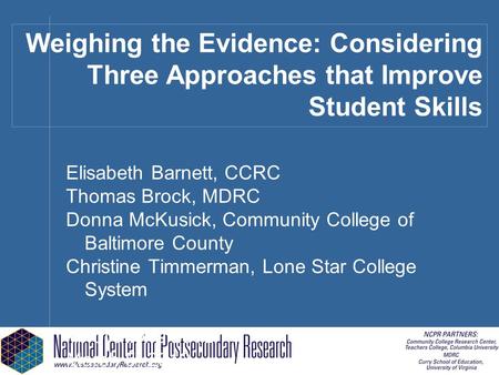 Weighing the Evidence: Considering Three Approaches that Improve Student Skills Elisabeth Barnett, CCRC Thomas Brock, MDRC Donna McKusick, Community College.