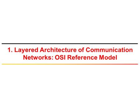 1. Layered Architecture of Communication Networks: OSI Reference Model.