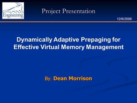 Project Presentation By: Dean Morrison 12/6/2006 Dynamically Adaptive Prepaging for Effective Virtual Memory Management.