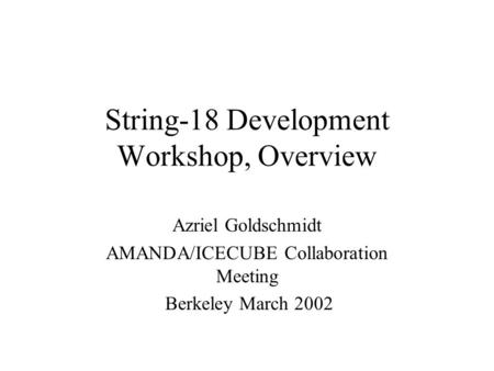 String-18 Development Workshop, Overview Azriel Goldschmidt AMANDA/ICECUBE Collaboration Meeting Berkeley March 2002.