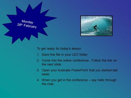 Monday 28 th February To get ready for today’s lesson 1.Save this file in your LEO folder. 2.Come into the online conference. Follow the link on the next.