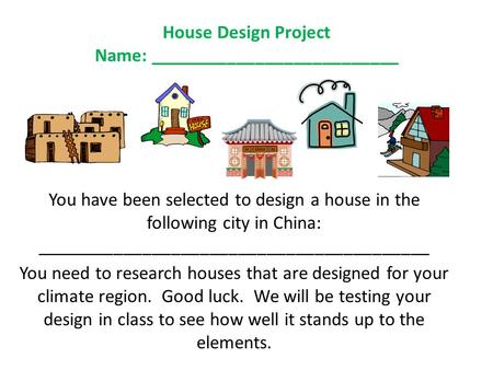 House Design Project Name: __________________________ You have been selected to design a house in the following city in China: _________________________________________.