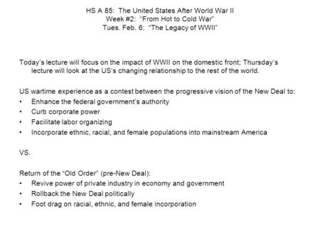 HS A 85: The United States After World War II Week #2: “From Hot to Cold War” Tues. Feb. 6: “The Legacy of WWII” Today’s lecture will focus on the impact.