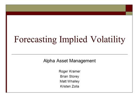 Forecasting Implied Volatility Alpha Asset Management Roger Kramer Brian Storey Matt Whalley Kristen Zolla.