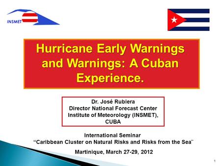 Martinique, March 27-29, 2012 1 Dr. José Rubiera Director National Forecast Center Institute of Meteorology (INSMET), CUBA International Seminar “Caribbean.