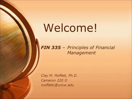 Welcome! FIN 335 –Principles of Financial Management Clay M. Moffett, Ph.D. Cameron 220 O