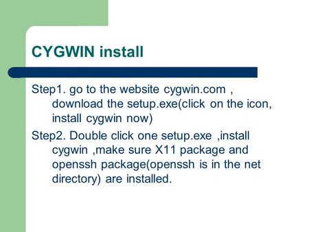 CYGWIN install Step1. go to the website cygwin.com, download the setup.exe(click on the icon, install cygwin now) Step2. Double click one setup.exe,install.