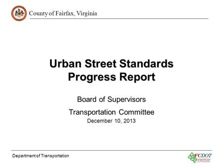 County of Fairfax, Virginia Department of Transportation Urban Street Standards Progress Report Board of Supervisors Transportation Committee December.