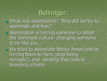 Bellringer: What was assimilation? Who did we try to assimilate and how? What was assimilation? Who did we try to assimilate and how? Assimilation is forcing.