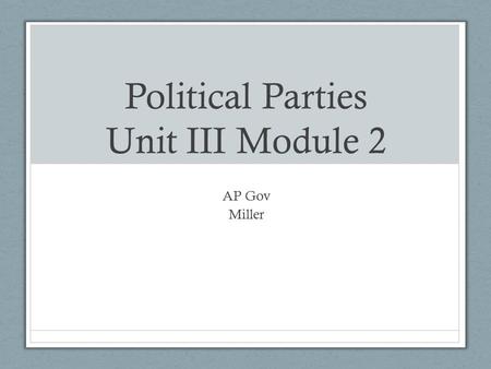 Political Parties Unit III Module 2 AP Gov Miller.