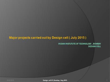 Major projects carried out by Design cell ( July 2015 ) 12/22/20151Design cell IIT,Bombay Aug 2015.