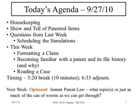 09/27/10 RJM - Sci Ev Seminar - Fall 2010 1 Today’s Agenda – 9/27/10 Housekeeping Show and Tell of Patented Items Questions from Last Week Scheduling the.