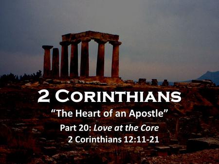 2 Corinthians “The Heart of an Apostle” Part 20: Love at the Core 2 Corinthians 12:11-21 2 Corinthians “The Heart of an Apostle” Part 20: Love at the Core.