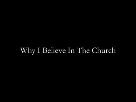 Why I Believe In The Church. A Description of the Church From the Letter to the Ephesians: 1.22: Christ is the head. 1.23: The church is the body. 1.23: