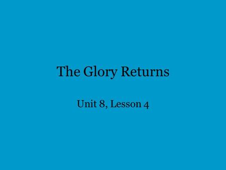 The Glory Returns Unit 8, Lesson 4. I. The Significance of the Temple –How and where did the story of God and his people begin? –Why was the temple needed.