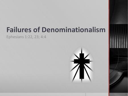 Failures of Denominationalism Ephesians 1:22, 23; 4:4 1.