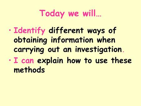 Today we will… Identify different ways of obtaining information when carrying out an investigation. I can explain how to use these methods.