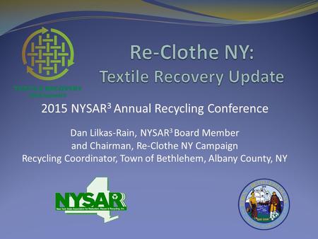 2015 NYSAR 3 Annual Recycling Conference Dan Lilkas-Rain, NYSAR 3 Board Member and Chairman, Re-Clothe NY Campaign Recycling Coordinator, Town of Bethlehem,