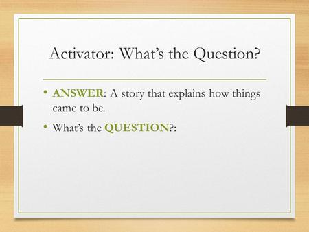 Activator: What’s the Question? ANSWER: A story that explains how things came to be. What’s the QUESTION?: