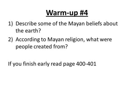 Warm-up #4 1)Describe some of the Mayan beliefs about the earth? 2)According to Mayan religion, what were people created from? If you finish early read.